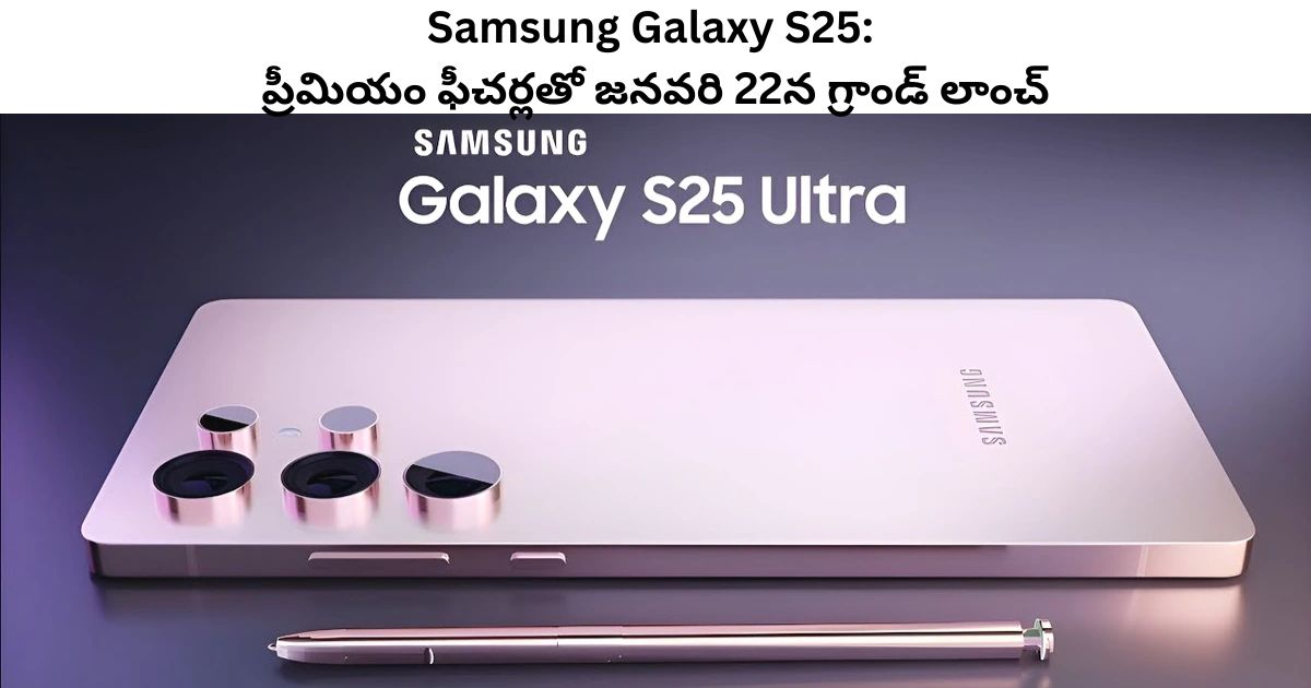 Samsung Galaxy S25: ప్రీమియం ఫీచర్లతో జనవరి 22న గ్రాండ్ లాంచ్